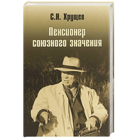Публицистика, книга Никита Хрущев. Пенсионер союзного значения