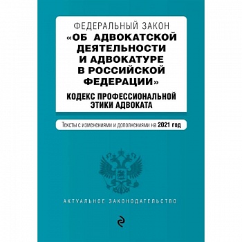 Федеральный закон 'Об адвокатской деятельности и адвокатуре в Российской Федерации'. 'Кодекс профессиональной этики адвоката'. Тексты с изм. на 2021 год