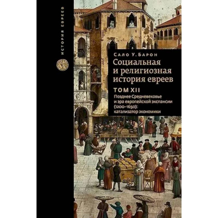 Иудаизм, книга Социальная и религиозная история евреев. Том XII. Позднее Средневековье и эра европейской экспансии (1200-1650): катализатор экономики