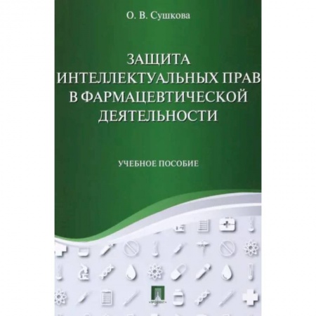Студентам и аспирантам, книга Защита интеллектуальных прав в фармацевтической деятельности. Учебное пособие