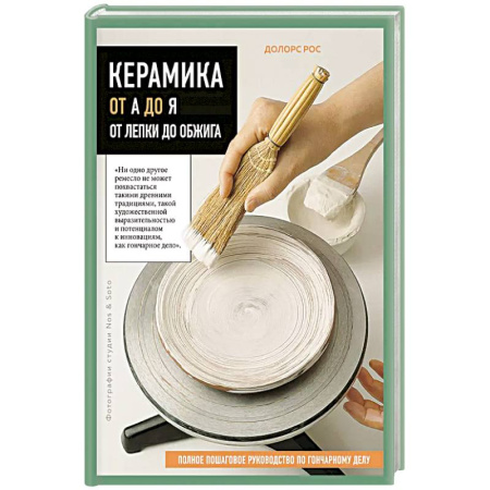 Рукоделие. Творчество, книга Керамика от А до Я. От лепки до обжига. Полное пошаговое руководство по гончарному делу