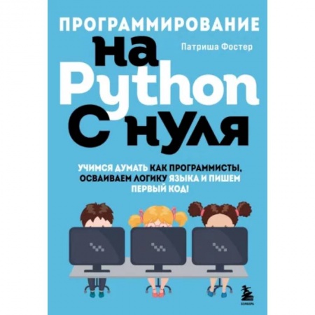 Разработка программного обеспечения, книга Программирование на Python с нуля. Учимся думать как программисты, осваиваем логику языка и пишем первый код!