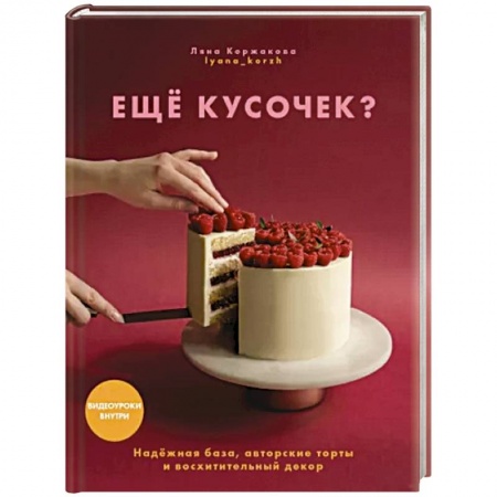 Выпечка, десерты, книга Ещё кусочек? Надежная база, авторские торты и восхитительный декор