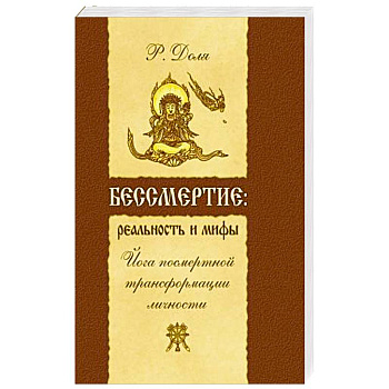 Бессмертие: реальность и мифы. Йога посмертной трансформации личности