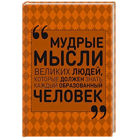 Книги, книга Мудрые мысли великих людей, которые должен знать каждый образованный человек