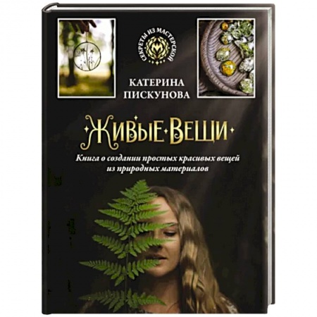 Рукоделие. Творчество, книга Живые вещи. Книга о создании простых красивых вещей из природных материалов