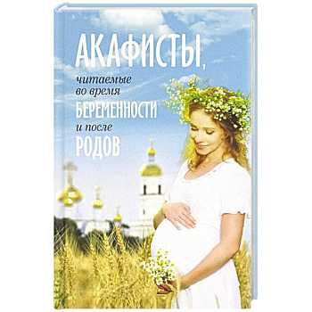 Акафисты, читаемые во время беременности и после Акафисты, читаемые во время беременности и после