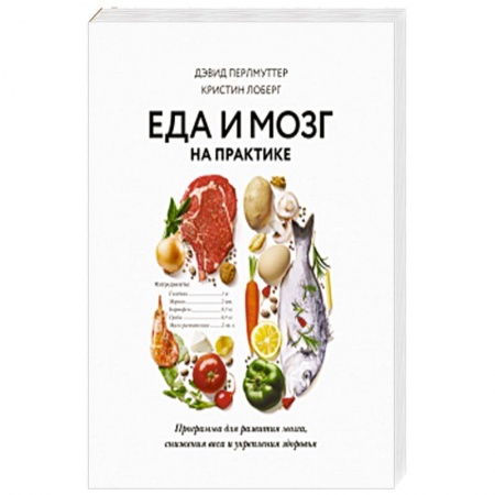 Лечебное питание. Похудание. Диеты, книга Еда и мозг на практике. Программа для развития мозга, снижения веса и укрепления здоровья
