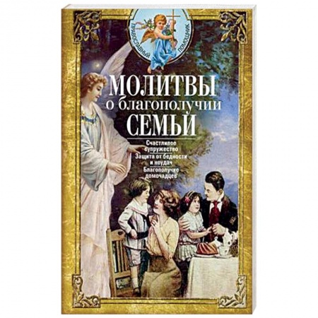 Православие, книга Молитвы о благополучии семьи. Счастливое супружество. Защита от бедности и неудач. Избавление от зависимостей. Благополучие домочадцев