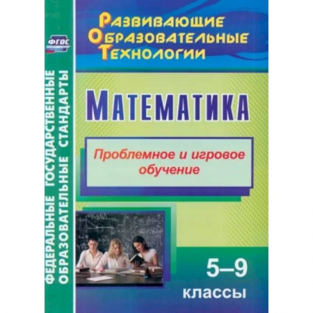 Школьникам и абитуриентам, книга Математика. 5-9 классы. Проблемное и игровое обучение. ФГОС