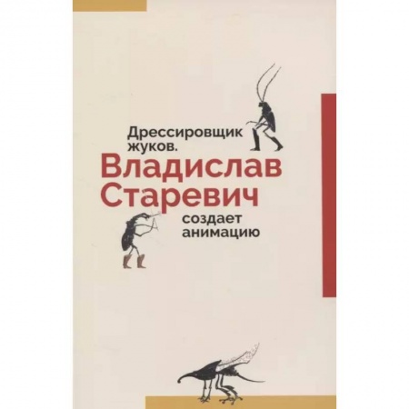 Культура, искусство, книга Дрессировщик жуков. Владислав Старевич создает анимацию