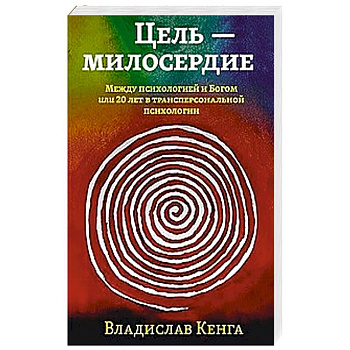 Цель - милосердие. Между психологией и Богом или 20 лет в трансперсональной психологии Цель - милосердие. Между психологией и Богом или 20 лет в трансперсональной психологии