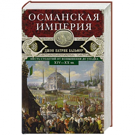 Всемирная история, книга Османская империя. Шесть столетий от возвышения до упадка. XIV-XX вв.