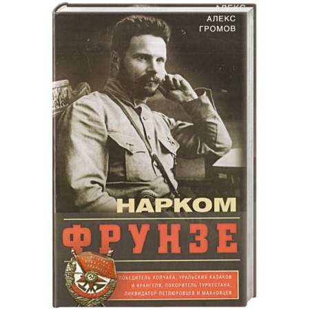 Мемуары, биографии, книга Нарком Фрунзе. Победитель Колчака, уральских казаков и Врангеля, покоритель Туркестана