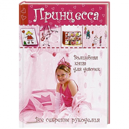Книги, книга Принцесса. Волшебная книга для девочек. Все секреты рукоделия
