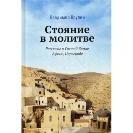 Православие, книга Стояние в молитве. Рассказы о Святой Земле, Афоне, Царьграде