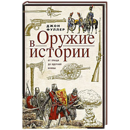 Военное дело. Оружие. Спецслужбы, книга Оружие в истории. От пращи до ядерной бомбы