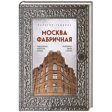 Культура, искусство, книга Москва фабричная. Промышленная архитектура столицы: от кирпичных замков к лофтам