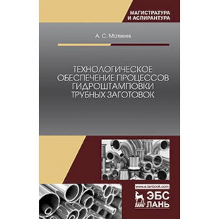 Студентам и аспирантам, книга Технологическое обеспечение процессов гидроштамповки трубных заготовок. Учебное пособие