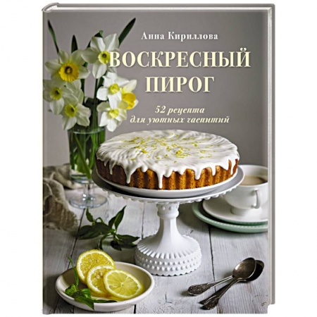 Выпечка, десерты, книга Воскресный пирог. 52 рецепта для уютных чаепитий