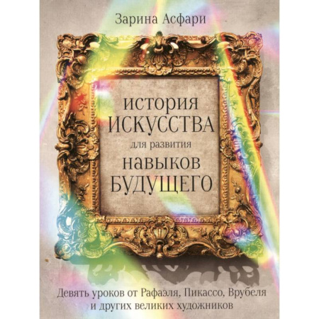 Культура, искусство, книга История искусства для развития навыков будущего: Девять уроков от Рафаэля, Пикассо, Врубеля и других великих художников