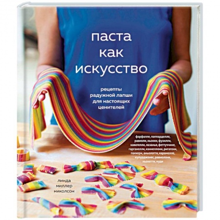 Кухни народов мира, книга Паста как искусство. Рецепты радужной лапши для настоящих ценителей