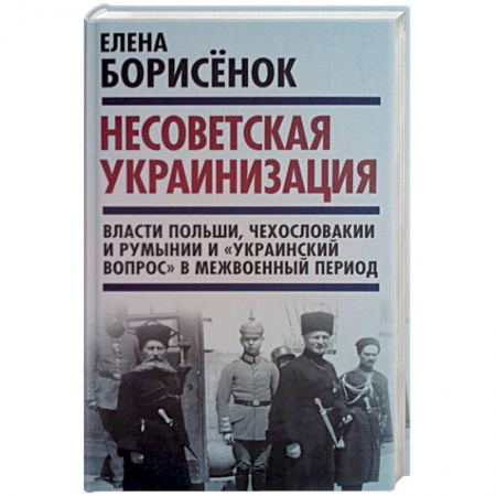 Общественные и гуманитарные науки, книга Несоветская украинизация. Власти Польши, Чехословакии и Румынии и 'украинский вопрос'