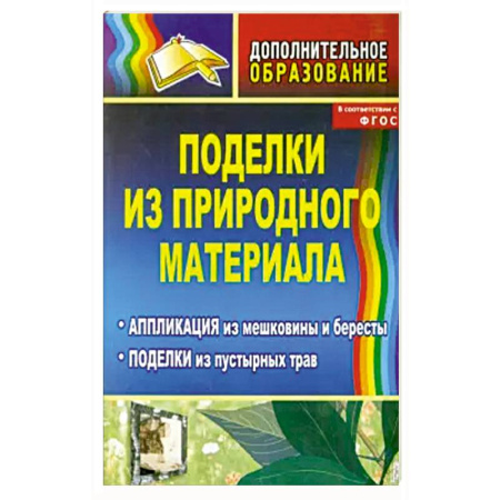 Досуг, творчество и кулинария, книга Поделки из природного материала: аппликация из мешковины и бересты, поделки из пустырных трав. ФГОС