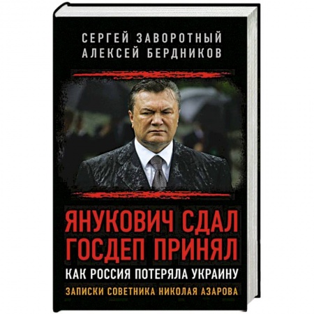 Публицистика, книга Янукович сдал. Госдеп принял. Как Россия потеряла Украину. Записки советника Николая Азарова
