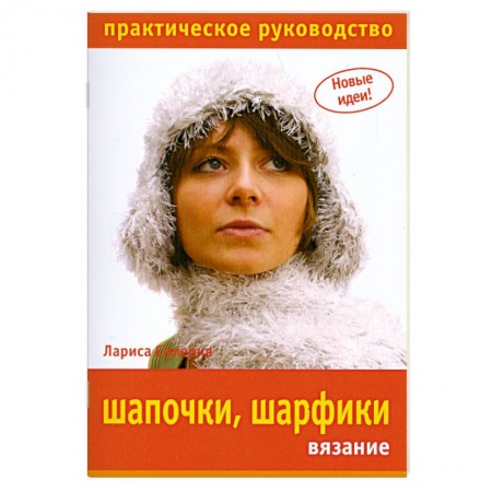 Книги, книга Шапочки, шарфики: вязание. Практическое руководство