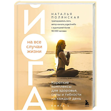 Популярная и нетрадиционная медицина, книга Йога на все случаи жизни. Короткие комплексы для здоровья, силы и гибкости на каждый день. Книга 1