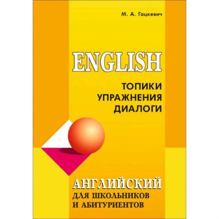 Изучение языков, книга Английский язык для школьников и абитуриентов. Топики, упражнения, диалоги
