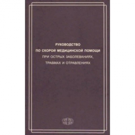 Неотложная помощь. Терапии, книга Руководство по скорой медицинской помощи при острых заболеваниях, травмах и отравлениях