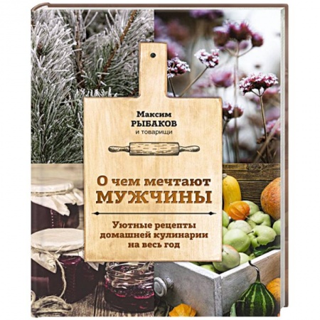 Общие вопросы по кулинарии, книга О чем мечтают мужчины. Уютные рецепты домашней кулинарии на весь год