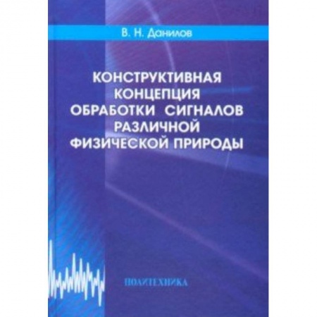 Студентам и аспирантам, книга Конструктивная концепция обработки сигналов различной физической природы