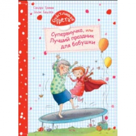 Проза для детей, книга Счастливая Грета. Супервнучка, или Лучший праздник для бабушки