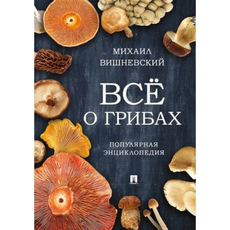 Естественные науки, книга Все о грибах. Популярная энциклопедия