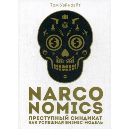 Деловая литература. Право. Психология, книга Narconomics: Преступный синдикат как успешная бизнес-модель