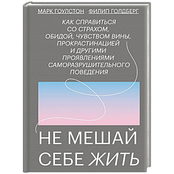 Не мешай себе жить. Как справиться со страхом, обидой, чувством вины, прокрастинацией Не мешай себе жить. Как справиться со страхом, обидой, чувством вины, прокрастинацией