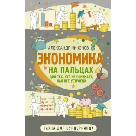 Школьникам и абитуриентам, книга Экономика на пальцах. Для тех, кто не понимает, как все устроено