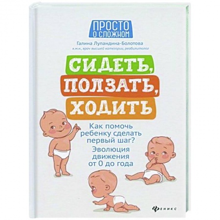Книги для родителей, книга Сидеть, ползать, ходить: как помочь ребенку сделать первый шаг? Эволюция движения от 0 до года. - Издание 4-е