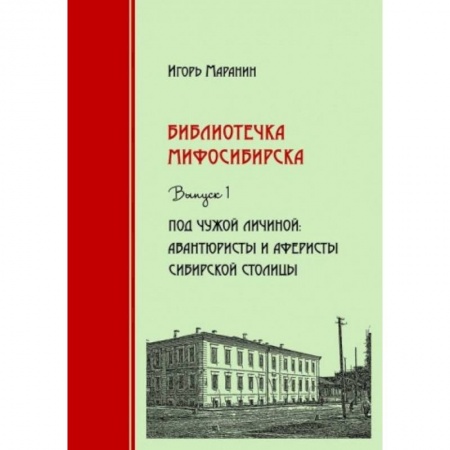 История городов, книга Библиотечка Мифосибирска. Выпуск 1. Под чужой личиной. Авантюристы и аферисты сибирской столицы