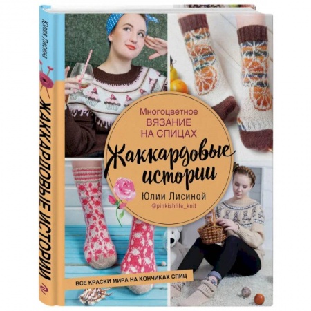 Рукоделие. Творчество, книга Многоцветное вязание на спицах.  Жаккардовые истории