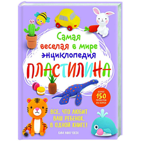 Рукоделие. Творчество, книга Самая веселая в мире энциклопедия ПЛАСТИЛИНА. Более 150 проектов из Кореи