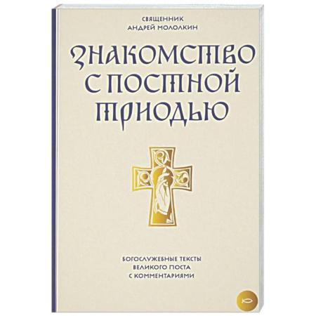 Православие, книга Знакомство с Постной Триодью. Богослужебные тексты Великого поста с комментариями