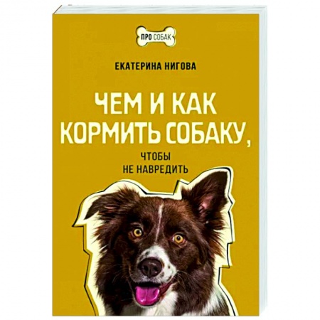 Уход за животными, книга Чем и как кормить собаку, чтобы не навредить