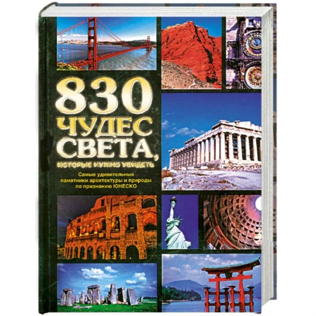 Книги, книга 830 чудес света, которые нужно увидеть. Самые удивительные памятники архитектуры и природы по признанию ЮНЕСКО