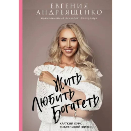Общественные и гуманитарные науки, книга Жить. Любить. Богатеть: краткий курс счастливой жизни