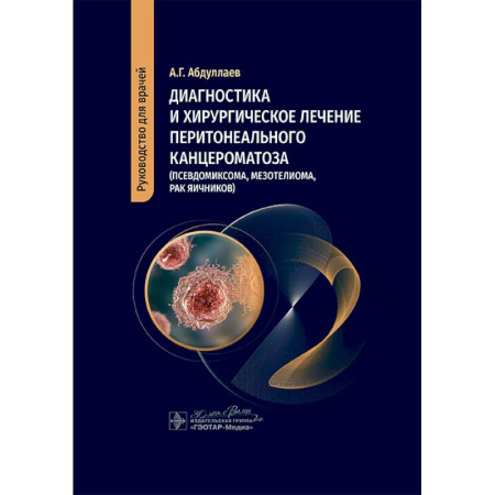 Специальная медицина, книга Диагностика и хирургическое лечение перитонеального канцероматоза (псевдомиксома, мезотелиома, рак яичников)