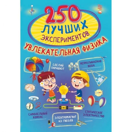 Школьникам и абитуриентам, книга 250 лучших экспериментов. Увлекательная физика